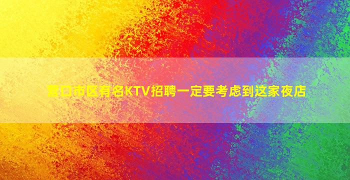 营口市区有名KTV招聘一定要考虑到这家夜店